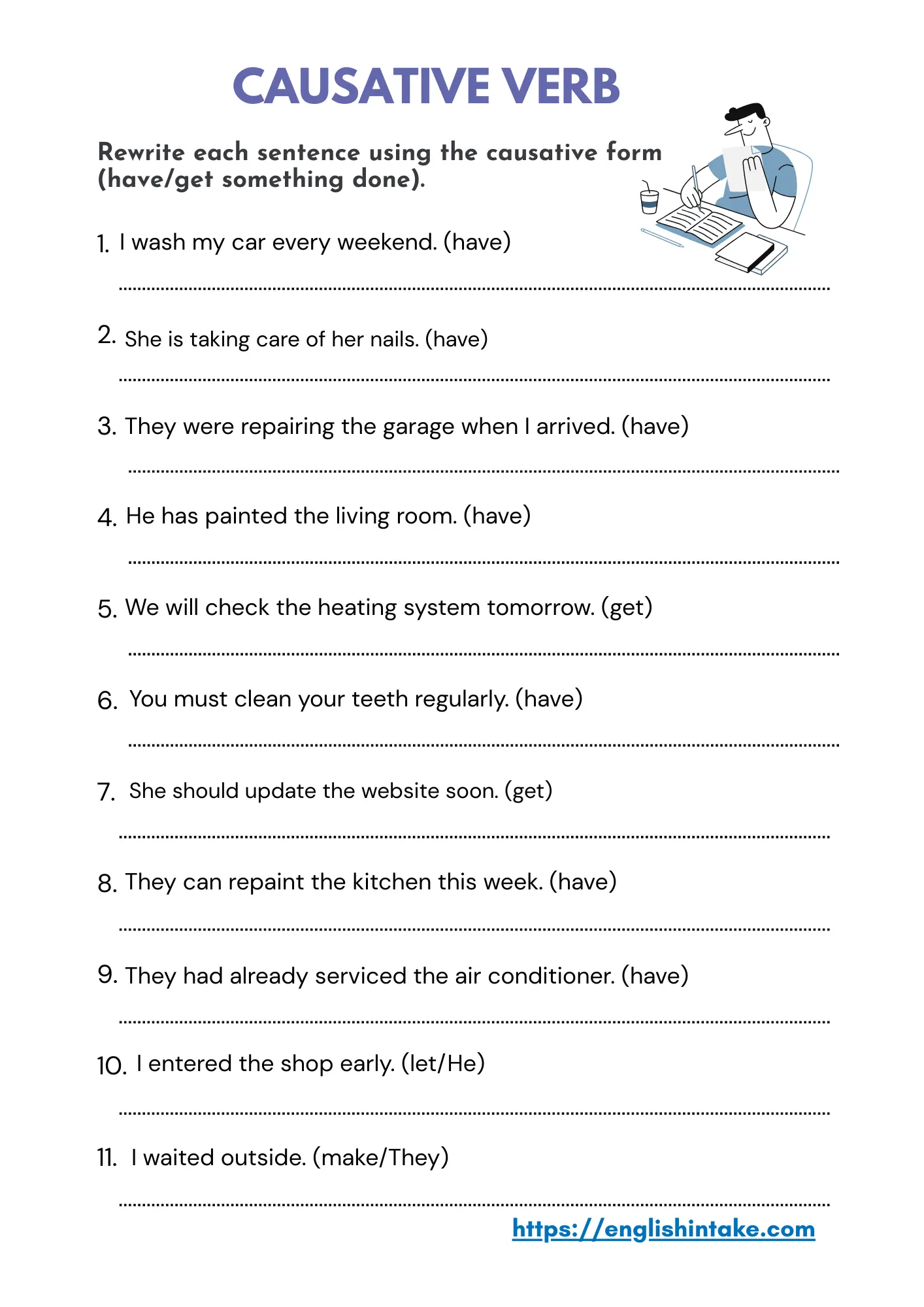 Causative verb exercises A worksheet containing 11 sentences to be rewritten using the causative verb form.